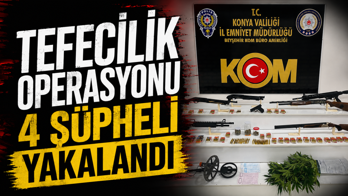 BEYŞEHİR’DE TEFECİLİK OPERASYONU: 4 ŞÜPHELİ YAKALANDI